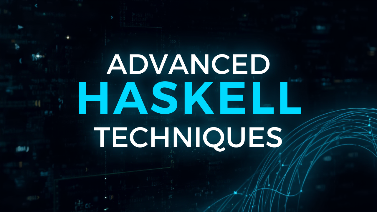 Advanced Haskell Techniques